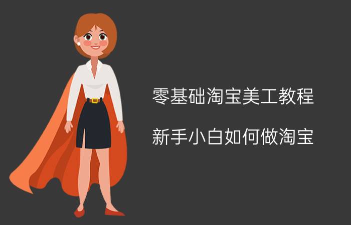 零基础淘宝美工教程 新手小白如何做淘宝？